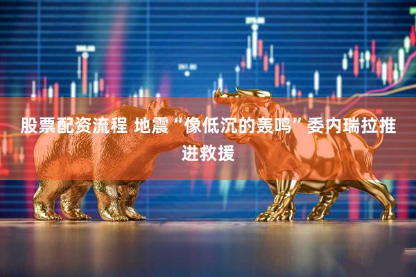 股票配资流程 地震“像低沉的轰鸣”　委内瑞拉推进救援