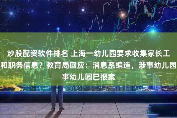 炒股配资软件排名 上海一幼儿园要求收集家长工作单位和职务信息？教育局回应：消息系编造，涉事幼儿园已报案